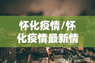 怀化疫情/怀化疫情最新情况