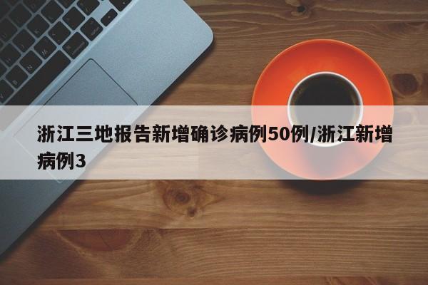 浙江三地报告新增确诊病例50例/浙江新增病例3