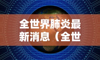 全世界肺炎最新消息（全世界肺炎疫情的最新消息）