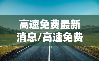 高速免费最新消息/高速免费时间2020最新情况