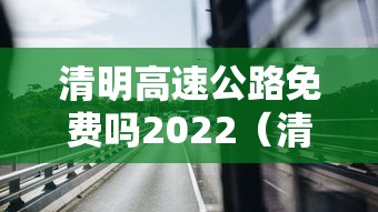 清明高速公路免费吗2022（清明高速公路免费吗?2021）
