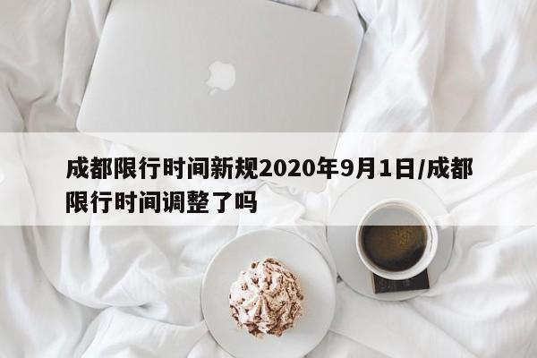 成都限行时间新规2020年9月1日/成都限行时间调整了吗