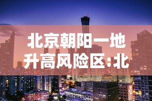 北京朝阳一地升高风险区:北京市朝阳区高风险