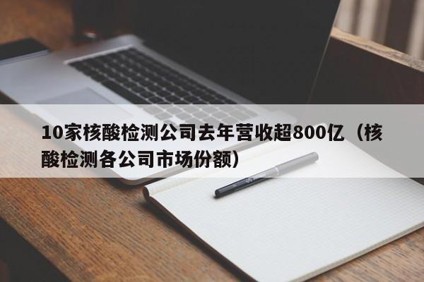 10家核酸检测公司去年营收超800亿(核酸检测各公司市场份额)