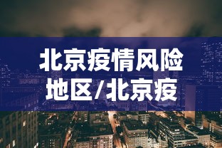 北京疫情风险地区/北京疫情风险区域最新