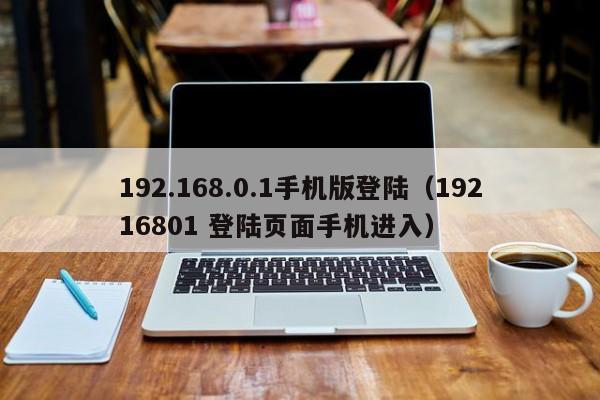 192.168.0.1手机版登陆(19216801 登陆页面手机进入)