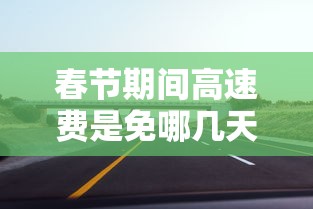 春节期间高速费是免哪几天2024/春节期间高速免费时间规定2020