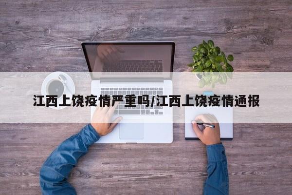 江西上饶疫情严重吗/江西上饶疫情通报
