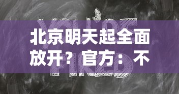 北京明天起全面放开？官方：不实/北京明天起全面放开?官方不实施了吗?