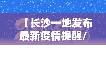 【长沙一地发布最新疫情提醒/长沙发布最新肺炎疫情】