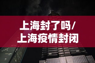 上海封了吗/上海疫情封闭了吗
