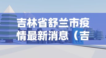 吉林省舒兰市疫情最新消息（吉林省舒兰市地形图）