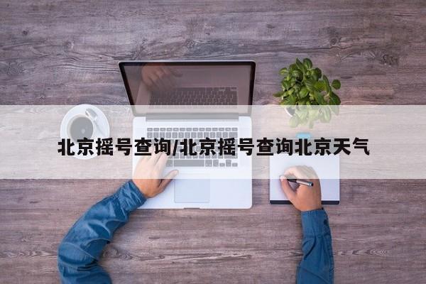 北京摇号查询/北京摇号查询北京天气