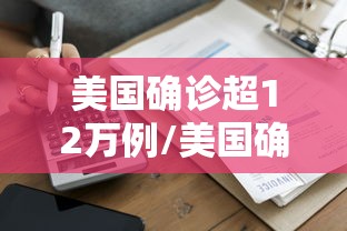 美国确诊超12万例/美国确诊超1619万 美国确诊超12万例/美国确诊超1619万