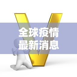 全球疫情最新消息今天:全球疫情最新消息2020