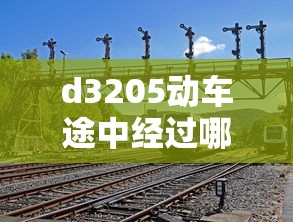 d3205动车途中经过哪些站:d3025次动车经过路线 d3205动车途中经过哪些站:d3025次动车经过路线