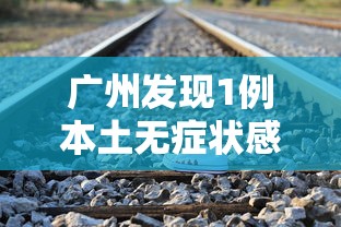 广州发现1例本土无症状感染者/广州报告1例无症状感染者 广州发现1例本土无症状感染者/广州报告1例无症状感染者