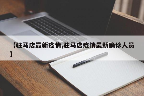 【驻马店最新疫情,驻马店疫情最新确诊人员】