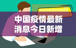 中国疫情最新消息今日新增:中国疫情最新消息报告