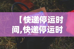 【快递停运时间,快递停运时间是多久】
