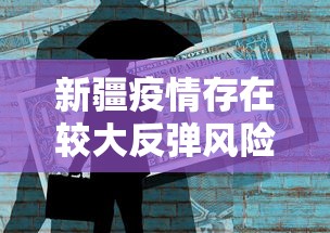 新疆疫情存在较大反弹风险/新疆疫情存在较大反弹风险怎么办 新疆疫情存在较大反弹风险/新疆疫情存在较大反弹风险怎么办