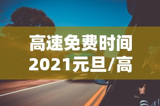 高速免费时间2021元旦/高速免费 元旦