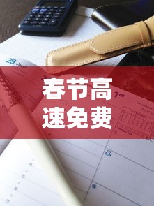 春节高速免费2024年时间表格/2020春节高速免费时间表最新