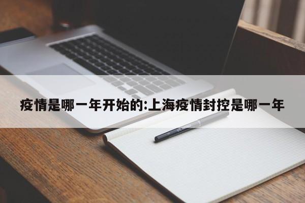 疫情是哪一年开始的:上海疫情封控是哪一年