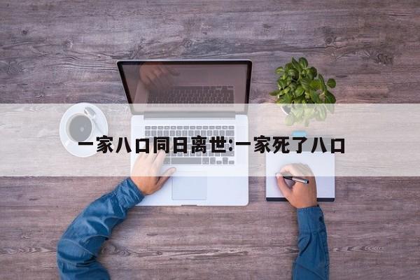 一家八口同日离世:一家死了八口