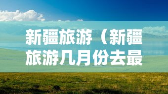 新疆旅游（新疆旅游几月份去最好）