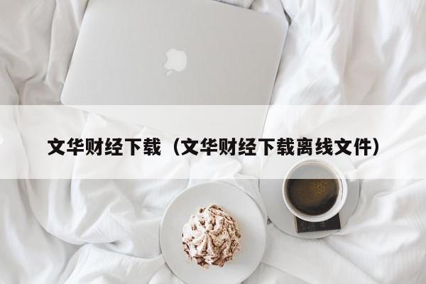 文华财经下载(文华财经下载离线文件)