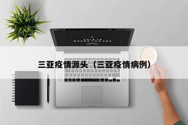 三亚疫情源头（三亚疫情病例）