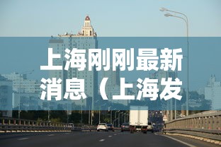 上海刚刚最新消息（上海发布最新情况）