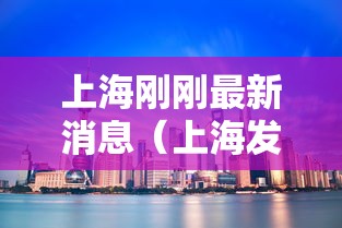 上海刚刚最新消息（上海发布最新情况）