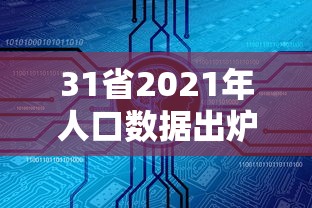 31省2021年人口数据出炉/2021年全省人口