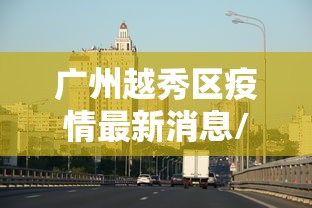广州越秀区疫情最新消息/广州越秀疫情最新分布