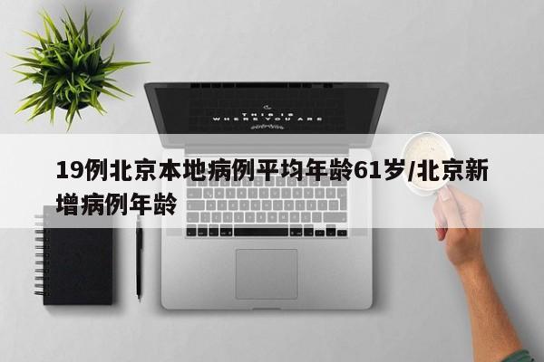 19例北京本地病例平均年龄61岁/北京新增病例年龄