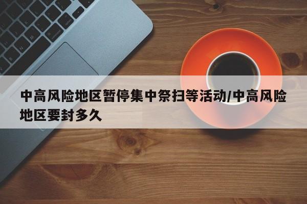 中高风险地区暂停集中祭扫等活动/中高风险地区要封多久