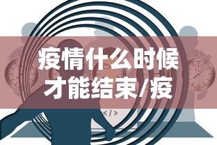 疫情什么时候才能结束/疫情什么时候才可以结束