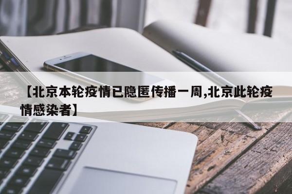 【北京本轮疫情已隐匿传播一周,北京此轮疫情感染者】