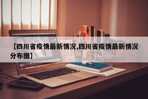 【四川省疫情最新情况,四川省疫情最新情况分布图】