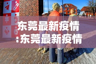 东莞最新疫情:东莞最新疫情情况