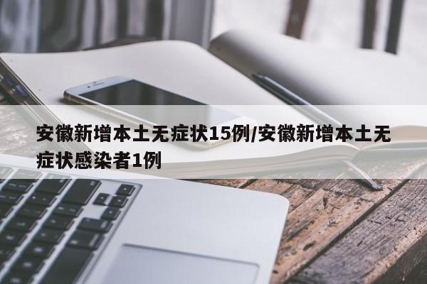 安徽新增本土无症状15例/安徽新增本土无症状感染者1例