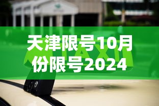 天津限号10月份限号2024:限号2021最新限号时间10月份天津