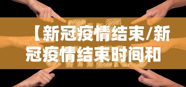 【新冠疫情结束/新冠疫情结束时间和解封情况】