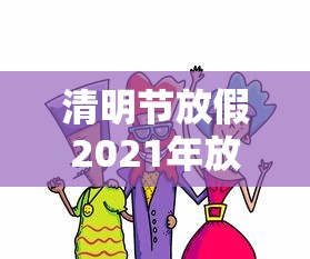 清明节放假2021年放几天:2021清明节假期放多少天