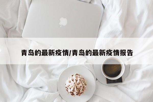 青岛的最新疫情/青岛的最新疫情报告