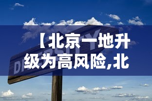 【北京一地升级为高风险,北京再现高风险区】 【北京一地升级为高风险,北京再现高风险区】