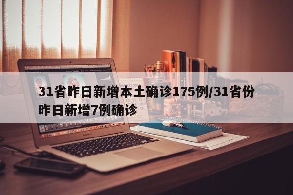 31省昨日新增本土确诊175例/31省份昨日新增7例确诊