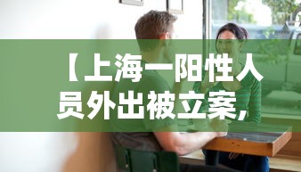 【上海一阳性人员外出被立案,上海阳性患者】